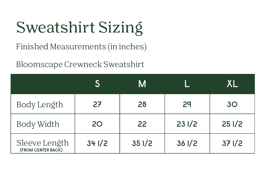Small sweatshirts are 27 inches in length, 20 inches in width, and 34 and 1/2 inches in sleeve length from center back. Medium sweatshirts are 28 inches in length, 22 inches in width, and 35 and 1/2 inches in sleeve length from center back. Large sweatshirts are 29 inches in length, 23 and 1/2 inches in width, and 36 and 1/2 inches in sleeve length from center back. XL sweatshirts are 30 inches in length, 25 and 1/2 inches in width, and 37 and 1/2 inches in sleeve length from center back.